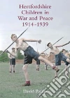Hertfordshire Children in War and Peace, 1914-1939 Hertfordshire Children in War and Peace, 1914-1939