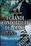 I grandi condottieri del mare. Le vere storie dei grandi uomini che hanno conquistato i sette mari. E-book. Formato EPUB ebook