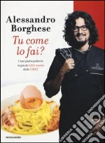 Tu come lo fai? I tuoi piatti preferiti in più di 100 ricette dello chef libro