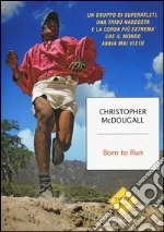 Born to Run. Un gruppo di superatleti, una tribù nascosta e la corsa più estrema che il mondo abbia visto libro
