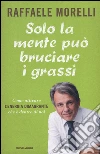 Solo la mente può bruciare i grassi. Come attivare l'energia dimagrante che è dentro di noi libro