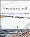 The sea is my land. Ediz. italiana e inglese libro