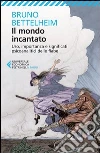 Il mondo incantato. Uso, importanza e significati psicoanalitici delle fiabe libro