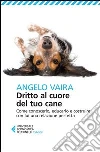 Dritto al cuore del tuo cane. Come conoscerlo, educarlo e costruire con lui una relazione perfetta Dritto al cuore del tuo cane. Come conoscerlo, educarlo e costruire con lui una relazione perfetta