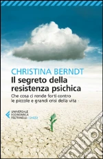 Il segreto della resistenza psichica. Che cosa ci rende forti contro le piccole e grandi crisi della vita