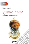 La fisica in casa. Viaggio, stanza per stanza, tra fenomeni inaspettati e ingegnose scoperte La fisica in casa. Viaggio, stanza per stanza, tra fenomeni inaspettati e ingegnose scoperte