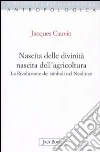 Nascita delle divinità, nascita dell'agricoltura. La rivoluzione dei simboli nel Neolitico libro