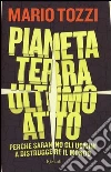 Pianeta terra: ultimo atto. Perché saranno gli uomini a distruggere ilmondo Pianeta terra: ultimo atto. Perché saranno gli uomini a distruggere ilmondo