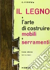 Il legno e l'arte di costruire mobili e serramenti libro