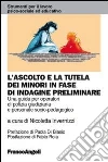 L'ascolto e la tutela dei minori in fase di indagine preliminare. Una guida per operatori di polizia giudiziaria e personale socio-pedagogico libro