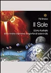 Il sole. Storia illustrata della nostra esplosiva sorgente di luce e vita libro