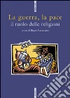La guerra, la pace. Il ruolo delle religioni libro