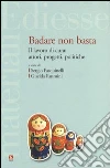 Badare non basta. Il lavoro di cura: attori, progetti e politiche libro