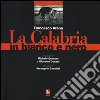 La Calabria in bianco e nero. Ediz. illustrata libro