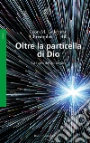Oltre la particella di Dio. La fisica del XXI secolo libro