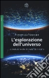 L'esplorazione dell'universo. La rivoluzione che sta svelando il cosmo libro
