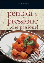 Pentola a pressione... Che passione! Tante ricette veloci, facili e di grande effetto