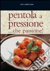 Pentola a pressione... Che passione! Tante ricette veloci, facili e di grande effetto libro
