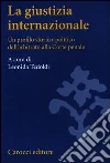 La giustizia internazionale. Un profilo storico-politico dall'arbitrato alla Corte penale La giustizia internazionale. Un profilo storico-politico dall'arbitrato alla Corte penale