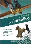 Manuale dell'idraulico. Nozioni di base, problemi, guasti e soluzioni. Controlli periodici e riparazioni libro