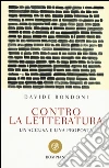 Contro la letteratura. Un'accusa e una proposta libro