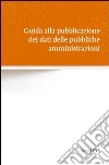 Guida alla pubblicazione dei dati delle pubbliche amministrazioni Guida alla pubblicazione dei dati delle pubbliche amministrazioni