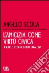 Amicizia come virtù civica. Dialogo con Riccardo Bonaccina Amicizia come virtù civica. Dialogo con Riccardo Bonaccina