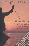 Il maestro e lo sciamano. 50 racconti per imparare dalla vita di ogni giorno libro
