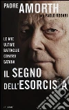 Il segno dell'esorcista. Le mie ultime battaglie contro Satana libro