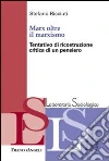 Marx oltre il marxismo. Tentativo di ricostruzione critica di un pensiero Marx oltre il marxismo. Tentativo di ricostruzione critica di un pensiero