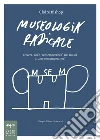 Museologia radicale. Ovvero, cos'è «contemporaneo» nei musei d'arte contemporanea? libro
