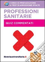 Corso di preparazione ai test di ammissione 2014/2015. Professioni sanitarie. Quiz commentati. Con espansione online libro