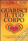 Guarisci il tuo corpo. Le cause mentali delle malattie fisiche e le affermazioni per superarle libro