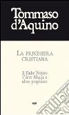 La preghiera cristiana. Il Padre Nostro, l'Ave Maria, e altre preghiere La preghiera cristiana. Il Padre Nostro, l'Ave Maria, e altre preghiere