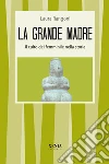 La grande madre. Il culto del femminile nella storia libro