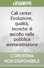 Call center. Evoluzione, qualità, tecniche di ascolto nella pubblica amministrazione libro