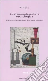 La disumanizzazione tecnologica. Il destino dell'arte nell'epoca delle nuove tecnologie libro