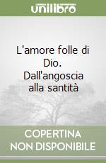 L'amore folle di Dio. Dall'angoscia alla santità