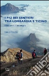 I piu bei sentieri tra Lombardia e Ticino. 60 itinerari in montagna I piu bei sentieri tra Lombardia e Ticino. 60 itinerari in montagna