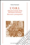 L'O.R.I. (Organizzazione della Resistenza Italiana). Racconti e protagonisti L'O.R.I. (Organizzazione della Resistenza Italiana). Racconti e protagonisti