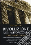 Rivoluzione non autorizzata. Come cambierà il mondo Rivoluzione non autorizzata. Come cambierà il mondo