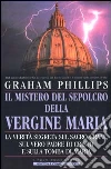 Il mistero del sepolcro della Vergine Maria. La verità segreta sul Sacro Graal, sul vero padre di Cristo e sulla tomba di Maria libro