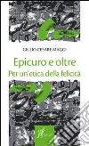 Epicuro e oltre. Per un'etica della felicità Epicuro e oltre. Per un'etica della felicità