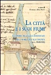La città e i suoi fiumi. Il cammino delle acque beneventane nella storia della sua comunità (secc. XVII-XX) La città e i suoi fiumi. Il cammino delle acque beneventane nella storia della sua comunità (secc. XVII-XX)