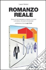 Romanzo reale. Storia di crisi finanziarie e di lavoro, di amore e di dolore, di onesti e di disonesti