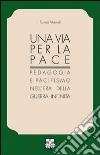 Una via per la pace. Pedagogia e pacifismo nell'era della guerra infinita Una via per la pace. Pedagogia e pacifismo nell'era della guerra infinita
