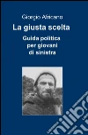 La giusta scelta. Guida politica per giovani di sinistra La giusta scelta. Guida politica per giovani di sinistra
