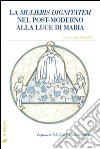 La mulieris dignitatem nel post-moderno alla luce di Maria La mulieris dignitatem nel post-moderno alla luce di Maria