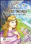 I tre mondi. Il cristallo di luce I tre mondi. Il cristallo di luce